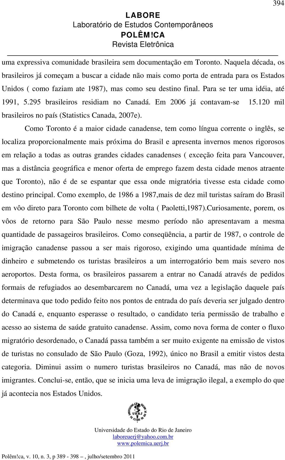 Para se ter uma idéia, até 1991, 5.295 brasileiros residiam no Canadá. Em 2006 já contavam-se 15.120 mil brasileiros no país (Statistics Canada, 2007e).