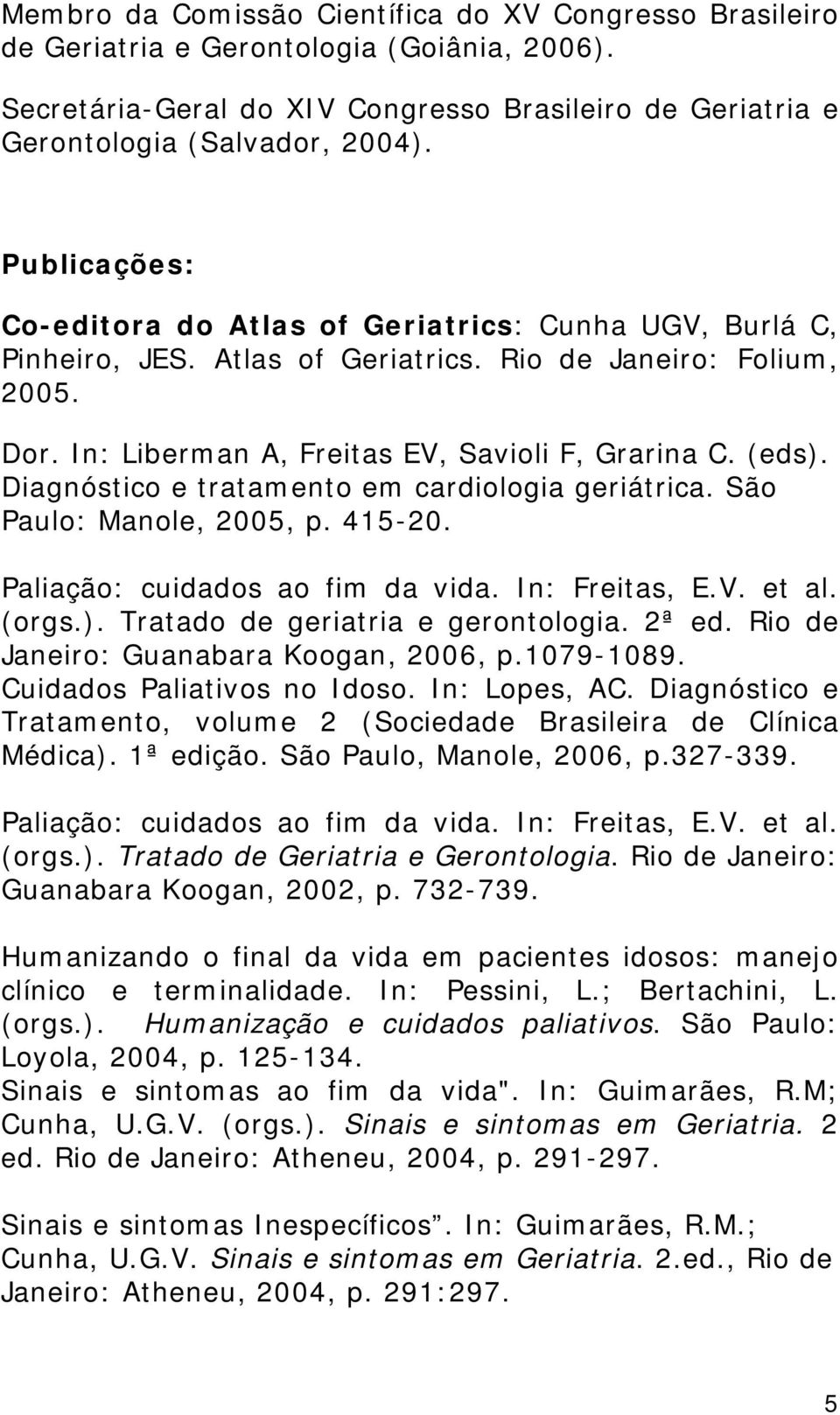 Diagnóstico e tratamento em cardiologia geriátrica. São Paulo: Manole, 2005, p. 415-20. Paliação: cuidados ao fim da vida. In: Freitas, E.V. et al. (orgs.). Tratado de geriatria e gerontologia. 2ª ed.