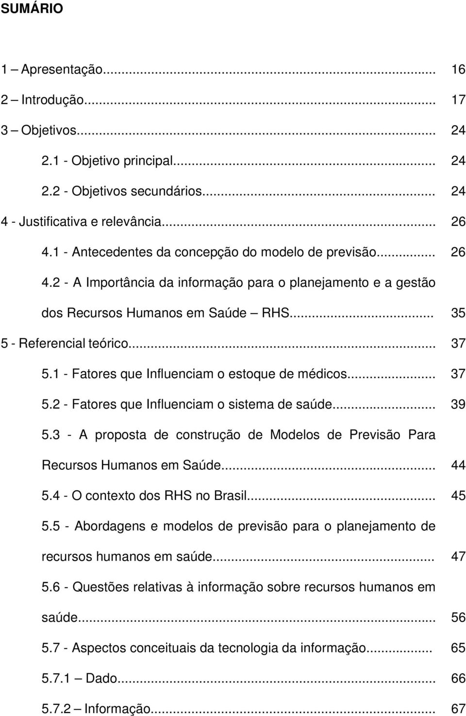 1 - Fatores que Influenciam o estoque de médicos... 37 5.2 - Fatores que Influenciam o sistema de saúde... 39 5.3 - A proposta de construção de Modelos de Previsão Para Recursos Humanos em Saúde.