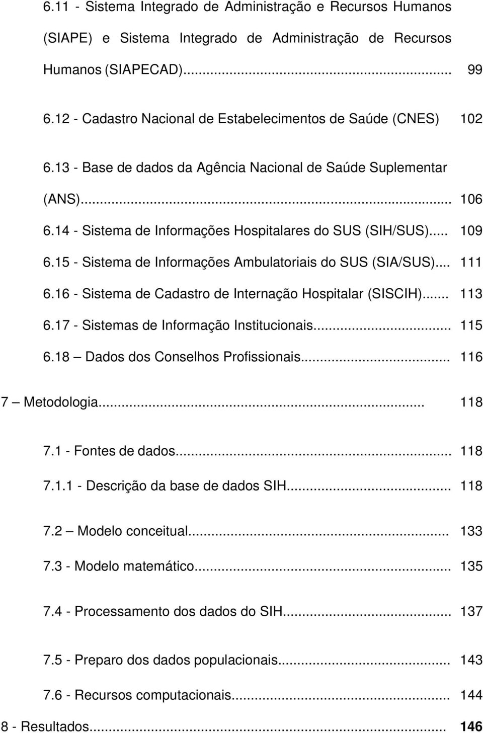 .. 109 6.15 - Sistema de Informações Ambulatoriais do SUS (SIA/SUS)... 111 6.16 - Sistema de Cadastro de Internação Hospitalar (SISCIH)... 113 6.17 - Sistemas de Informação Institucionais... 115 6.