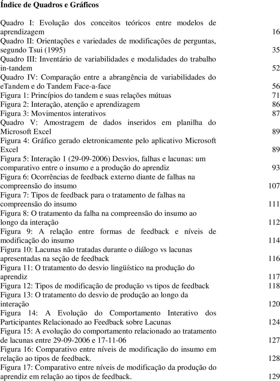 relações mútuas Figura 2: Interação, atenção e aprendizagem Figura 3: Movimentos interativos Quadro V: Amostragem de dados inseridos em planilha do Microsoft Excel Figura 4: Gráfico gerado