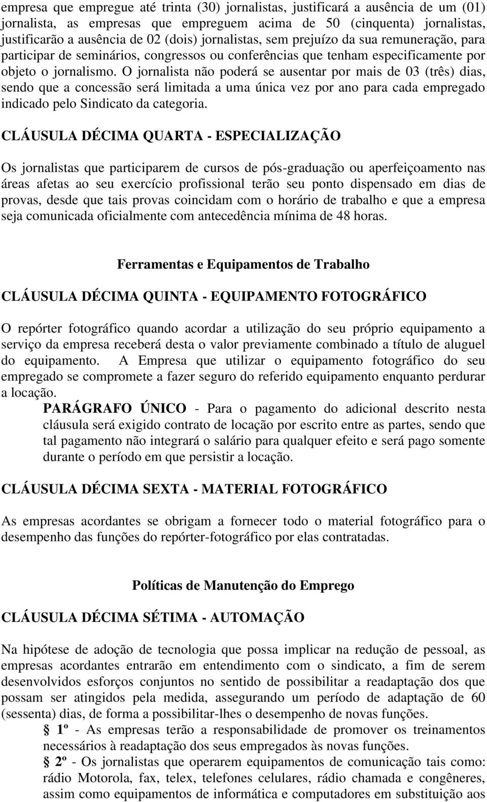 O jornalista não poderá se ausentar por mais de 03 (três) dias, sendo que a concessão será limitada a uma única vez por ano para cada empregado indicado pelo Sindicato da categoria.