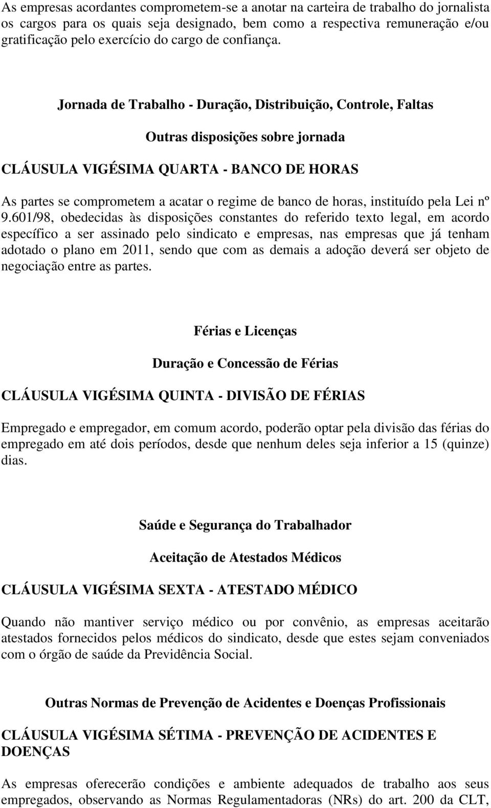 Jornada de Trabalho - Duração, Distribuição, Controle, Faltas Outras disposições sobre jornada CLÁUSULA VIGÉSIMA QUARTA - BANCO DE HORAS As partes se comprometem a acatar o regime de banco de horas,