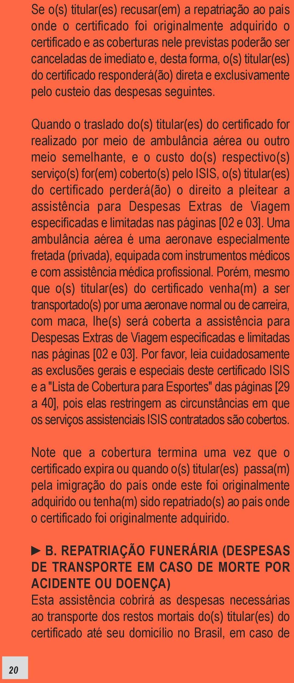 Quando o traslado do(s) titular(es) do certificado for realizado por meio de ambulância aérea ou outro meio semelhante, e o custo do(s) respectivo(s) serviço(s) for(em) coberto(s) pelo ISIS, o(s)