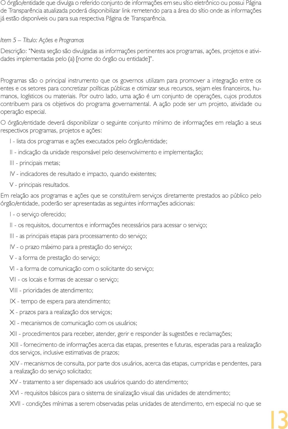 Item 5 Título: Ações e Programas Descrição: Nesta seção são divulgadas as informações pertinentes aos programas, ações, projetos e atividades implementadas pelo (a) [nome do órgão ou entidade].