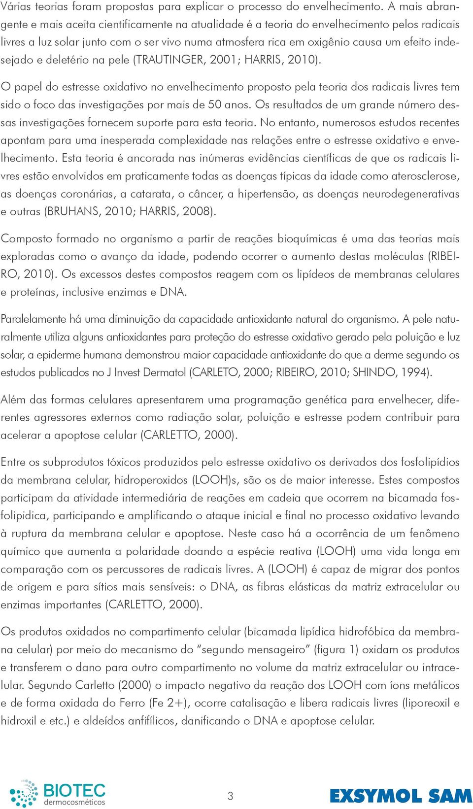 indesejado e deletério na pele (TRAUTINGER, 2001; HARRIS, 2010).