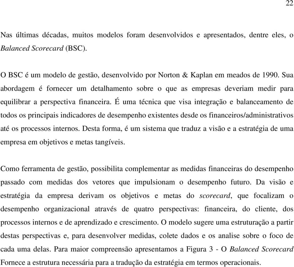 É uma técnica que visa integração e balanceamento de todos os principais indicadores de desempenho existentes desde os financeiros/administrativos até os processos internos.