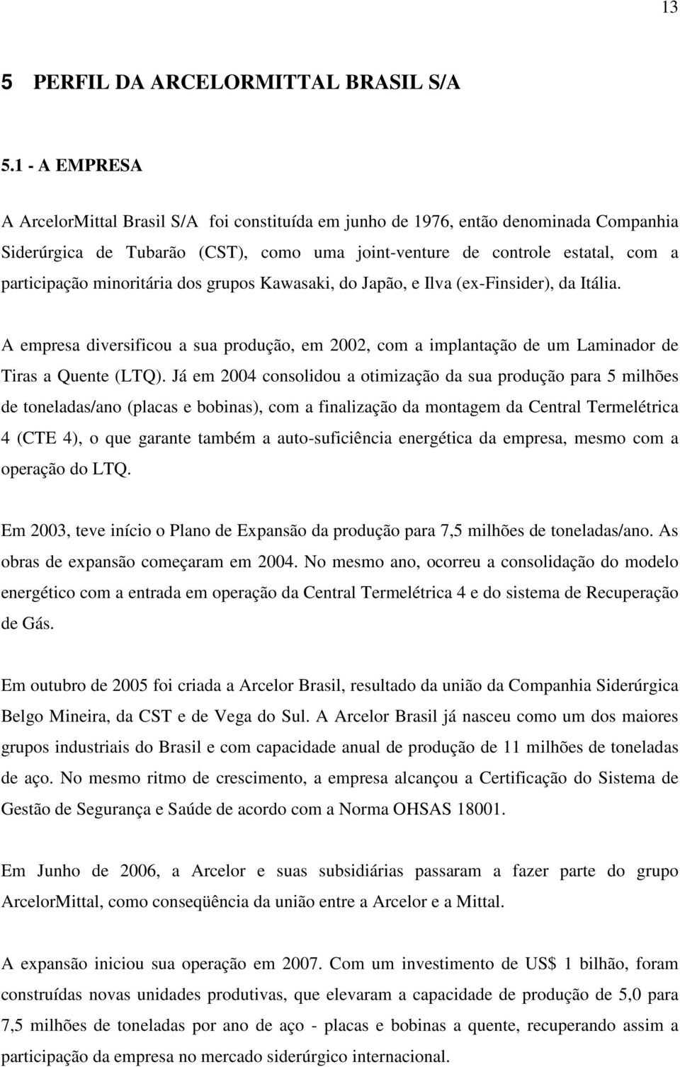 minoritária dos grupos Kawasaki, do Japão, e Ilva (ex-finsider), da Itália. A empresa diversificou a sua produção, em 2002, com a implantação de um Laminador de Tiras a Quente (LTQ).