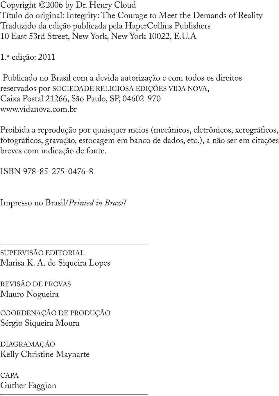 ª edição: 2011 Publicado no Brasil com a devida autorização e com todos os direitos reservados por SOCIEDADE RELIGIOSA EDIÇÕES VIDA NOVA, Caixa Postal 21266, São Paulo, SP, 04602-970 www.vidanova.com.br Proibida a reprodução por quaisquer meios (mecânicos, eletrônicos, xerográficos, fotográficos, gravação, estocagem em banco de dados, etc.