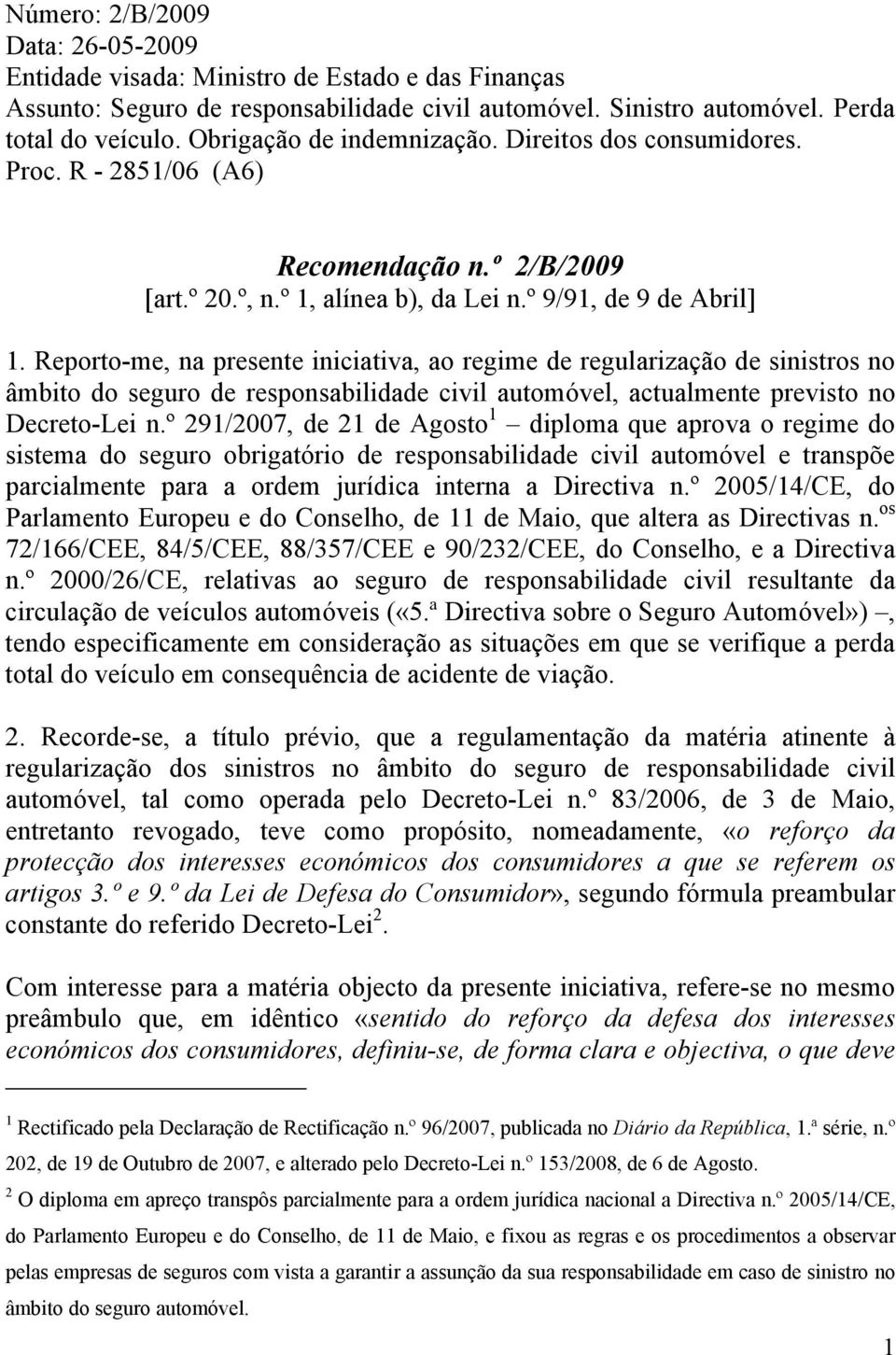 Reporto-me, na presente iniciativa, ao regime de regularização de sinistros no âmbito do seguro de responsabilidade civil automóvel, actualmente previsto no Decreto-Lei n.