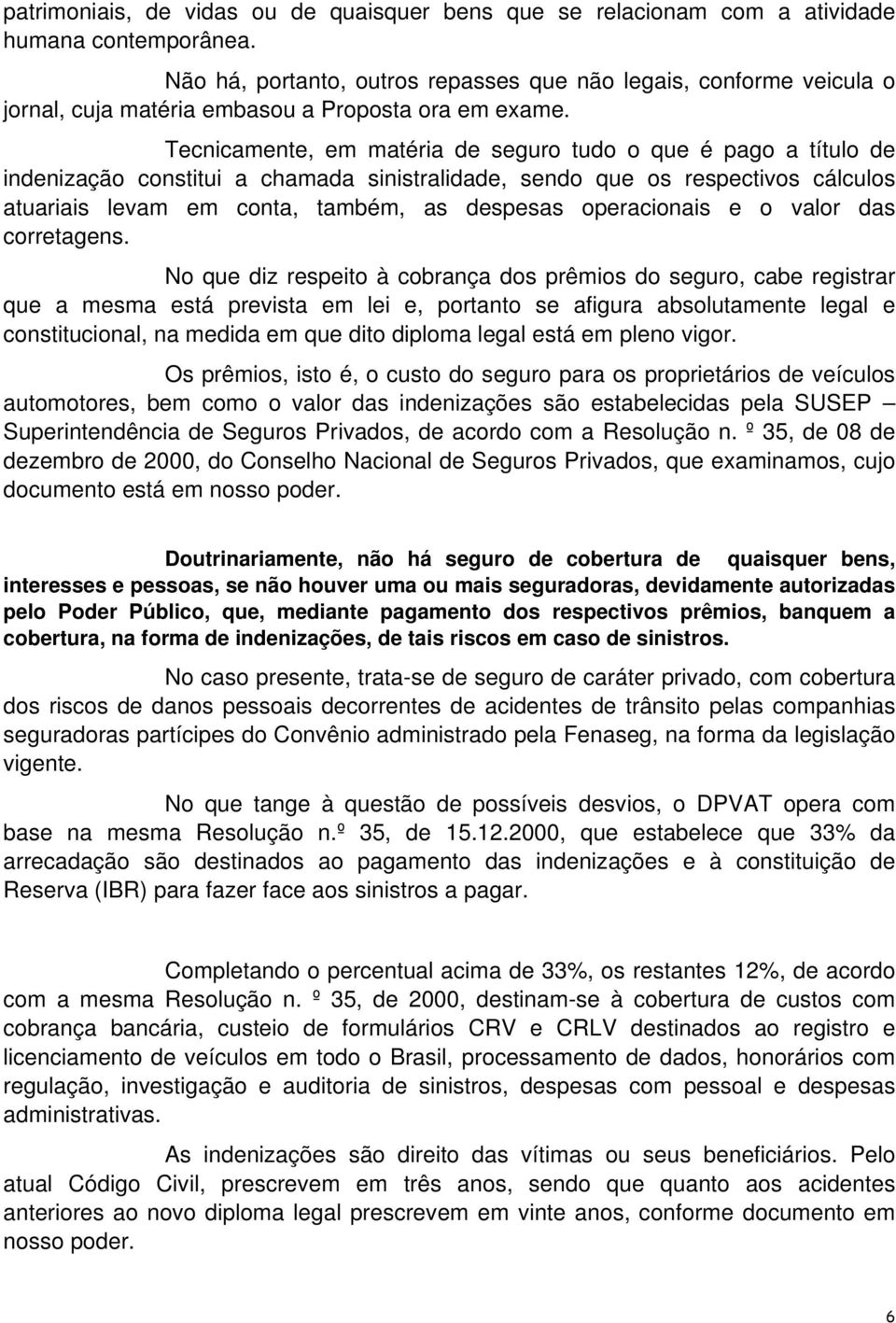 Tecnicamente, em matéria de seguro tudo o que é pago a título de indenização constitui a chamada sinistralidade, sendo que os respectivos cálculos atuariais levam em conta, também, as despesas