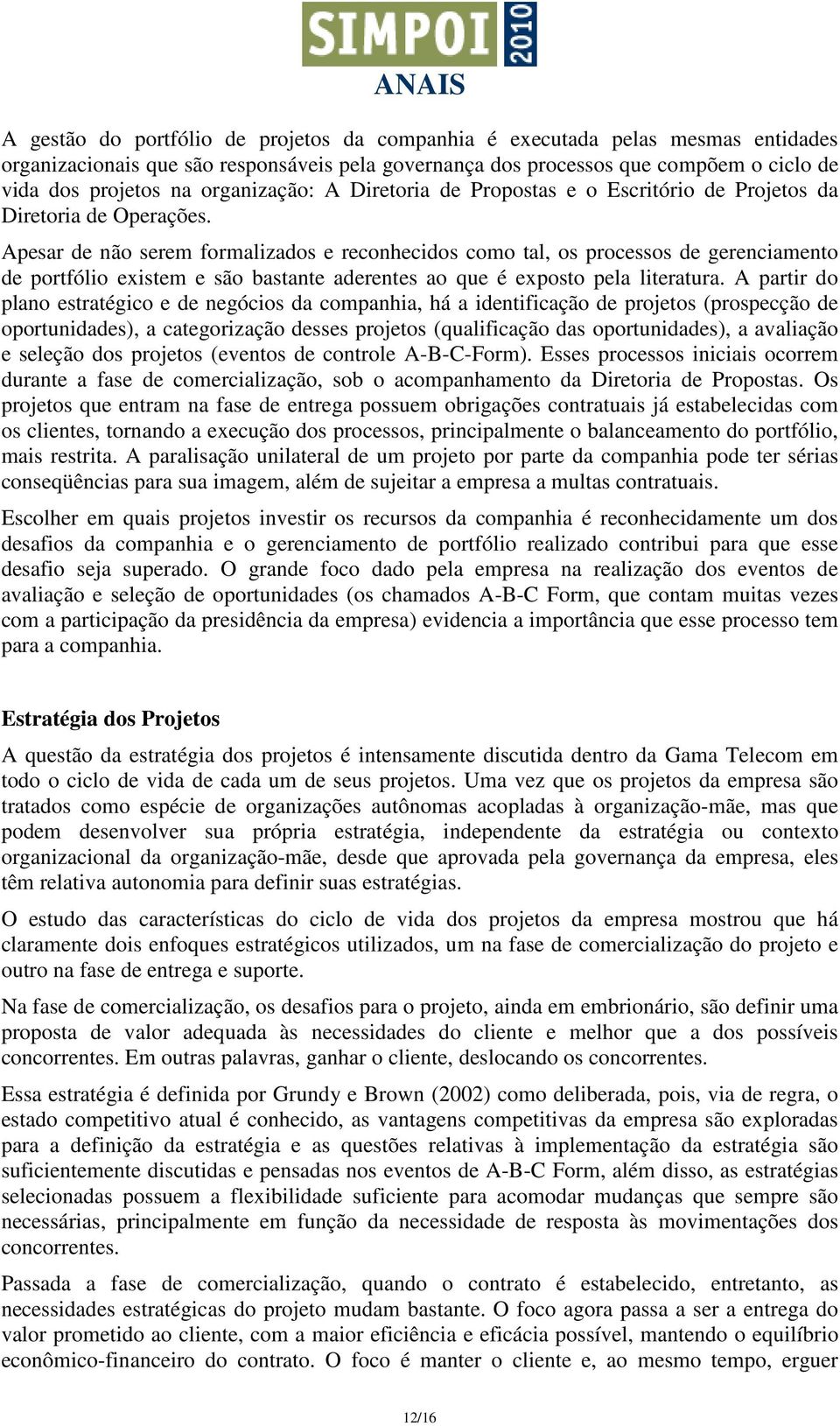 Apesar de não serem formalizados e reconhecidos como tal, os processos de gerenciamento de portfólio existem e são bastante aderentes ao que é exposto pela literatura.