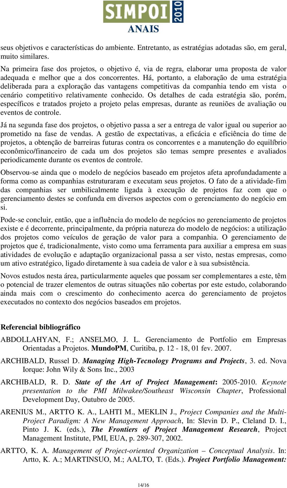 Há, portanto, a elaboração de uma estratégia deliberada para a exploração das vantagens competitivas da companhia tendo em vista o cenário competitivo relativamente conhecido.