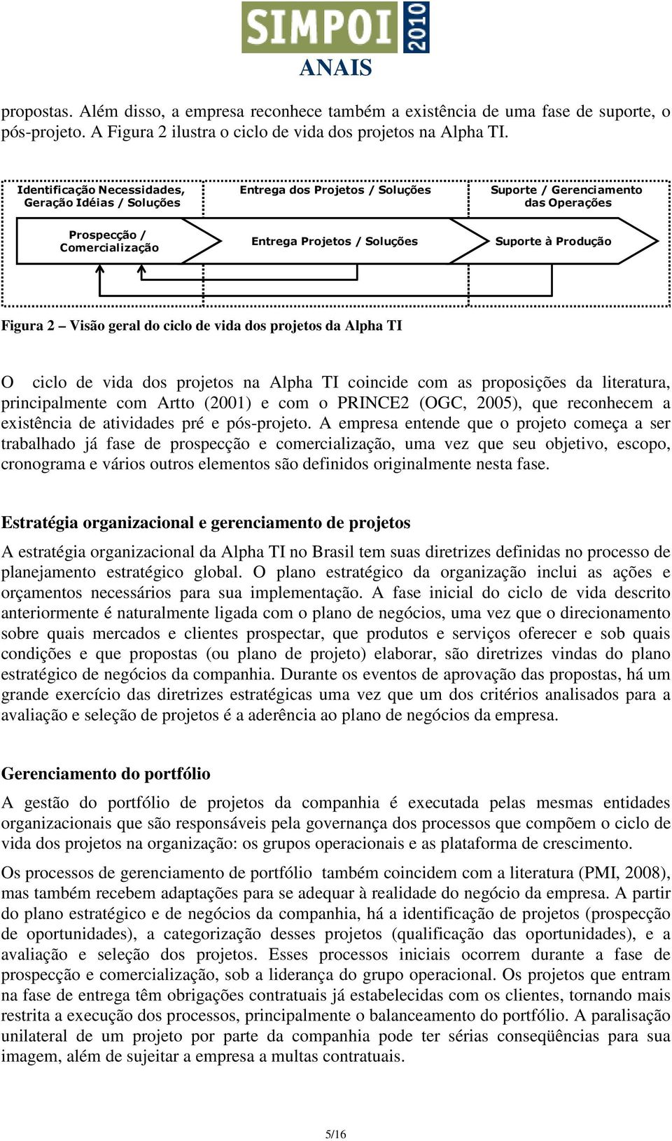 Figura 2 Visão geral do ciclo de vida dos projetos da Alpha TI O ciclo de vida dos projetos na Alpha TI coincide com as proposições da literatura, principalmente com Artto (2001) e com o PRINCE2