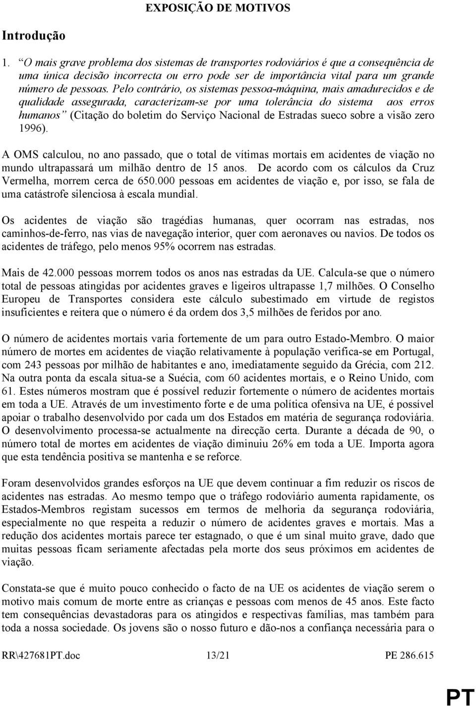 Pelo contrário, os sistemas pessoa-máquina, mais amadurecidos e de qualidade assegurada, caracterizam-se por uma tolerância do sistema aos erros humanos (Citação do boletim do Serviço Nacional de