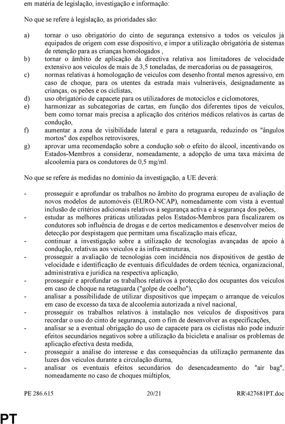 extensivo aos veículos de mais de 3,5 toneladas, de mercadorias ou de passageiros, c) normas relativas à homologação de veículos com desenho frontal menos agressivo, em caso de choque, para os