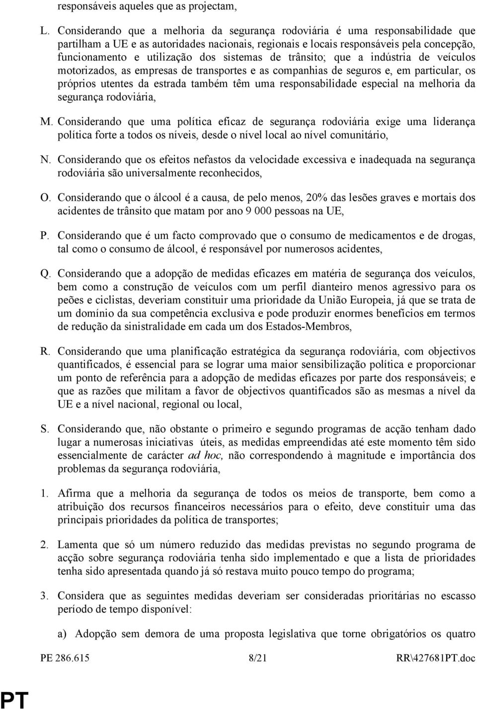 dos sistemas de trânsito; que a indústria de veículos motorizados, as empresas de transportes e as companhias de seguros e, em particular, os próprios utentes da estrada também têm uma