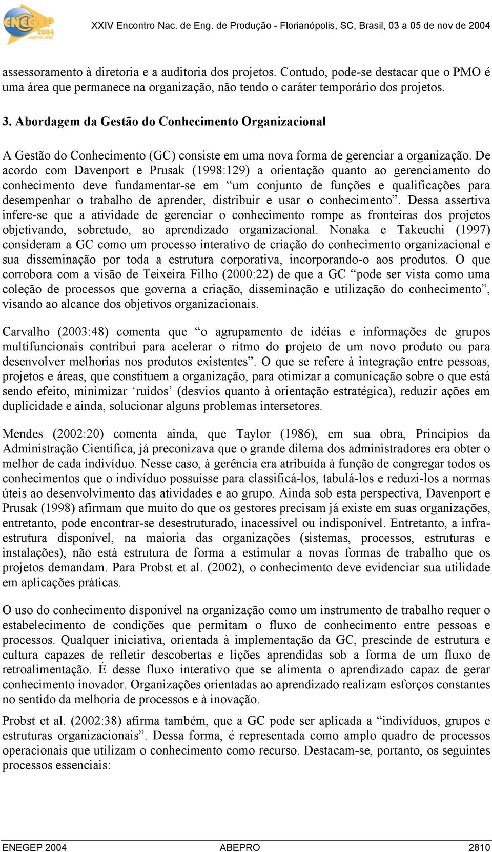 De acordo com Davenport e Prusak (1998:129) a orientação quanto ao gerenciamento do conhecimento deve fundamentar-se em um conjunto de funções e qualificações para desempenhar o trabalho de aprender,