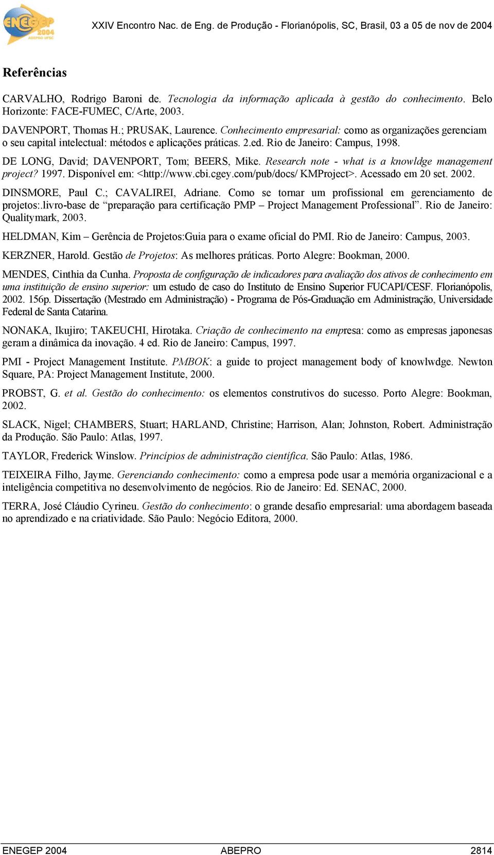 Research note - what is a knowldge management project? 1997. Disponível em: <http://www.cbi.cgey.com/pub/docs/ KMProject>. Acessado em 20 set. 2002. DINSMORE, Paul C.; CAVALIREI, Adriane.