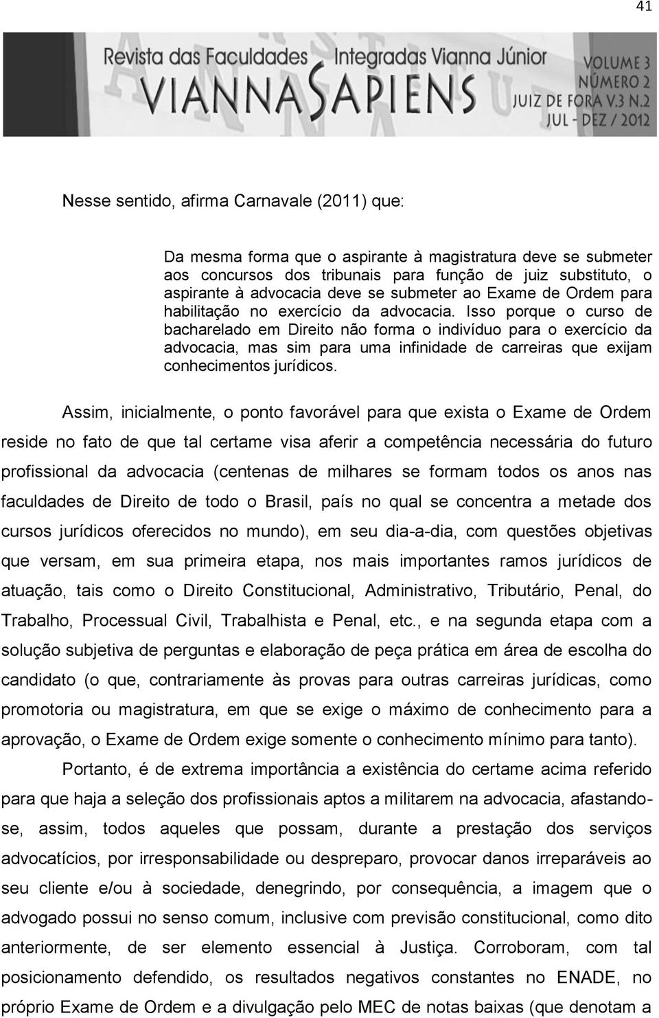 Isso porque o curso de bacharelado em Direito não forma o indivíduo para o exercício da advocacia, mas sim para uma infinidade de carreiras que exijam conhecimentos jurídicos.