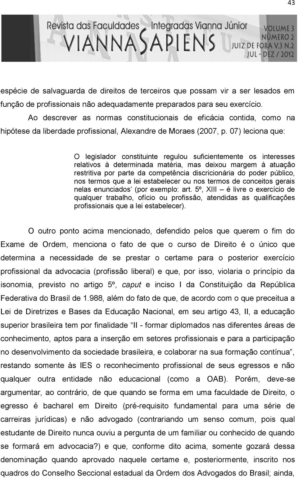 07) leciona que: O legislador constituinte regulou suficientemente os interesses relativos à determinada matéria, mas deixou margem à atuação restritiva por parte da competência discricionária do