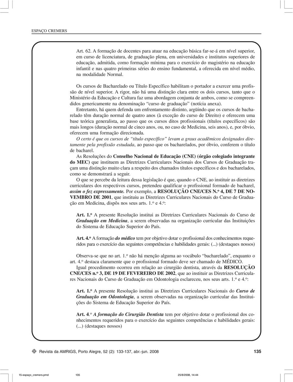 formação mínima para o exercício do magistério na educação infantil e nas quatro primeiras séries do ensino fundamental, a oferecida em nível médio, na modalidade Normal.