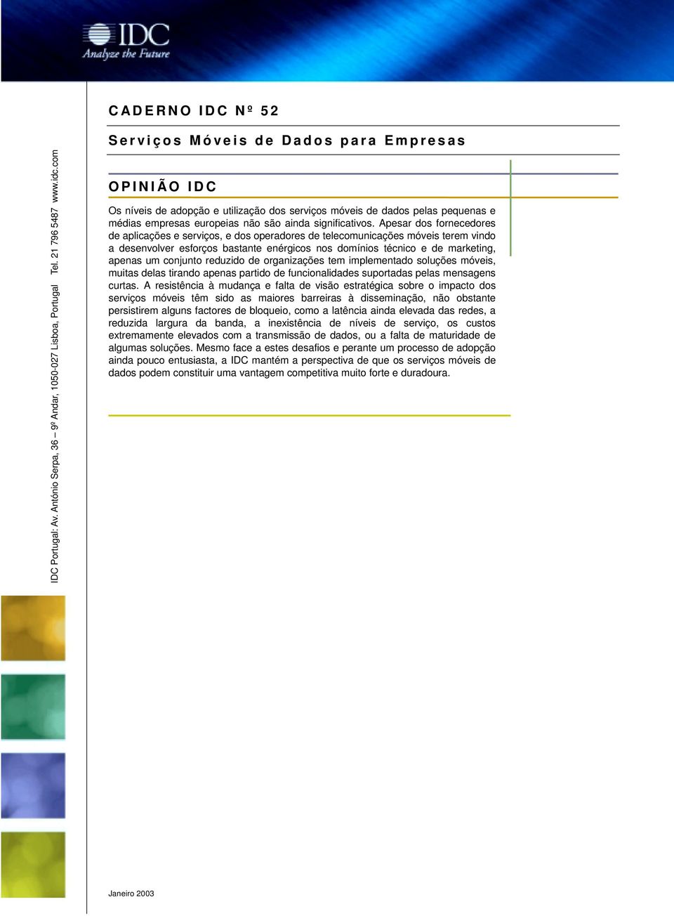 Apesar dos fornecedores de aplicações e serviços, e dos operadores de telecomunicações móveis terem vindo a desenvolver esforços bastante enérgicos nos domínios técnico e de marketing, apenas um