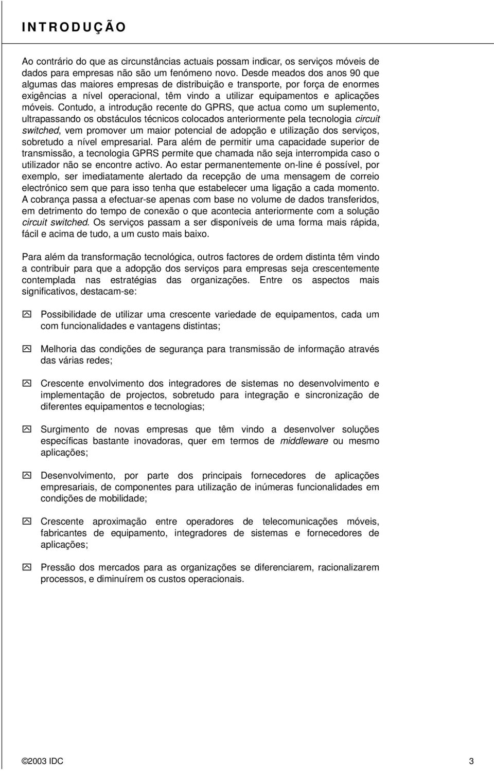 Contudo, a introdução recente do GPRS, que actua como um suplemento, ultrapassando os obstáculos técnicos colocados anteriormente pela tecnologia circuit switched, vem promover um maior potencial de