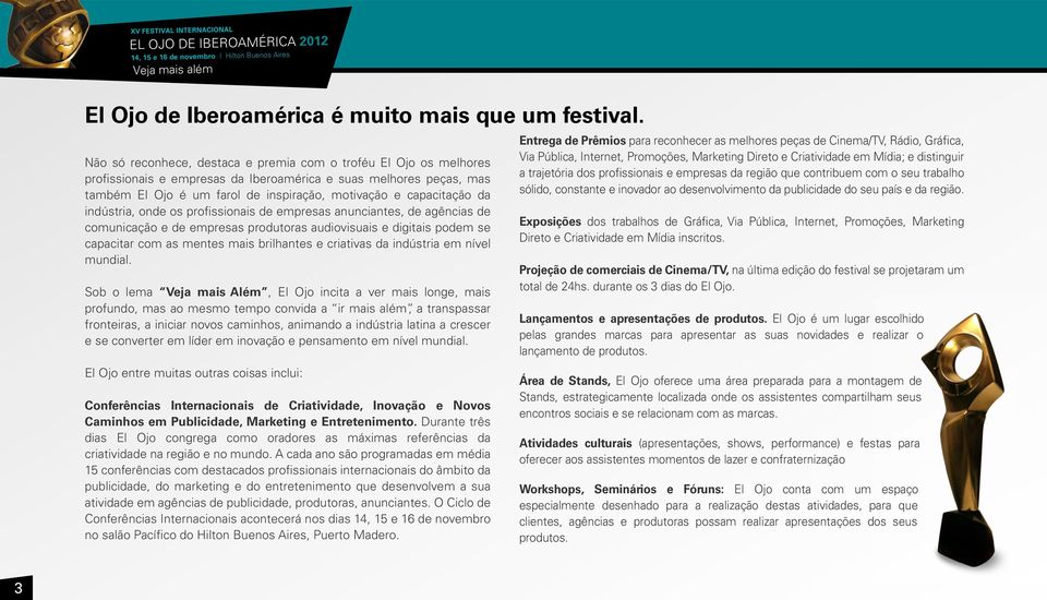 da indústria, onde os profissionais de empresas anunciantes, de agências de comunicação e de empresas produtoras audiovisuais e digitais podem se capacitar com as mentes mais brilhantes e criativas