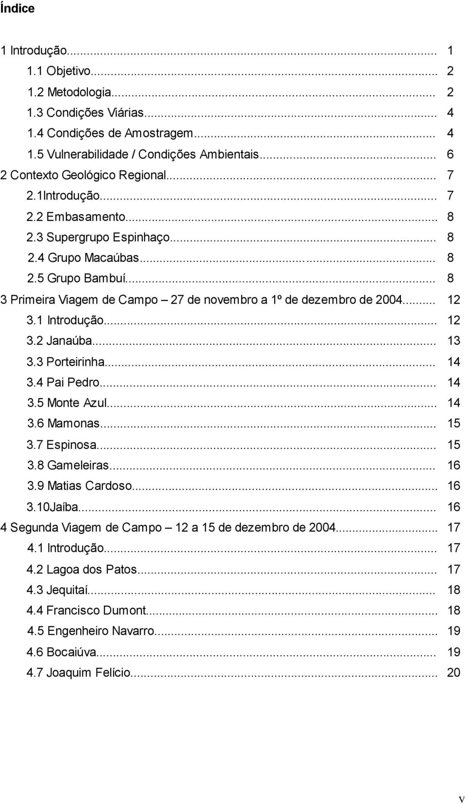 1 Introdução... 12 3.2 Janaúba... 13 3.3 Porteirinha... 14 3.4 Pai Pedro... 14 3.5 Monte Azul... 14 3.6 Mamonas... 15 3.7 Espinosa... 15 3.8 Gameleiras... 16 3.9 Matias Cardoso... 16 3.10Jaíba.