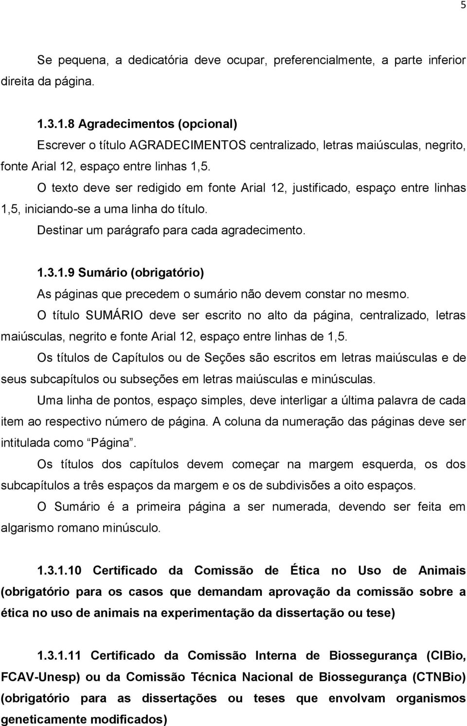 O texto deve ser redigido em fonte Arial 12, justificado, espaço entre linhas 1,5, iniciando-se a uma linha do título. Destinar um parágrafo para cada agradecimento. 1.3.1.9 Sumário (obrigatório) As páginas que precedem o sumário não devem constar no mesmo.