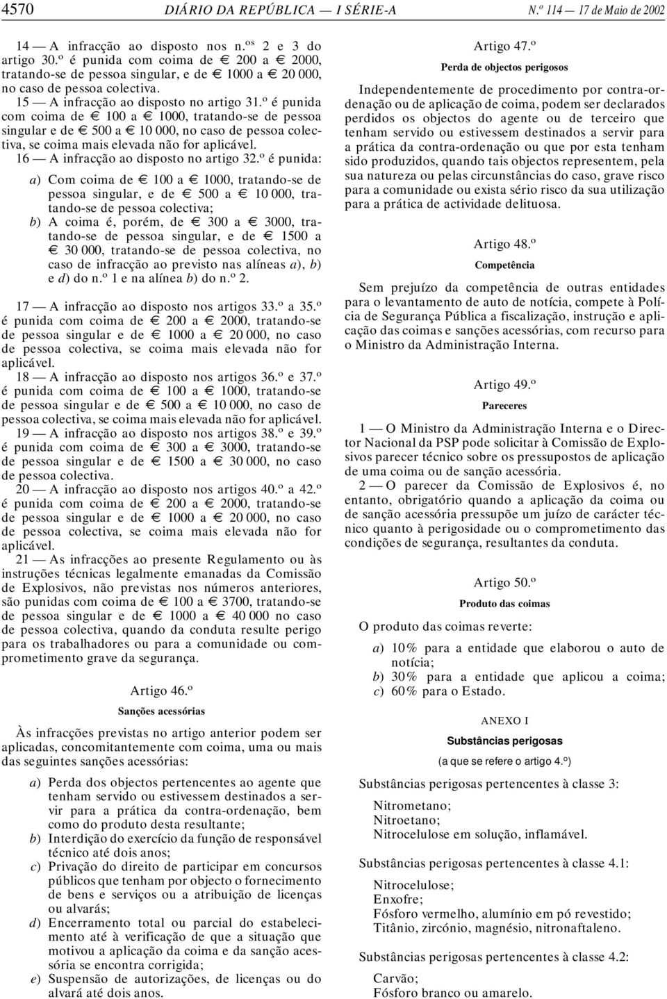 o é punida com coima de E 100 a E 1000, tratando-se de pessoa singular e de E 500 a E 10 000, no caso de pessoa colectiva, se coima mais elevada não for aplicável.