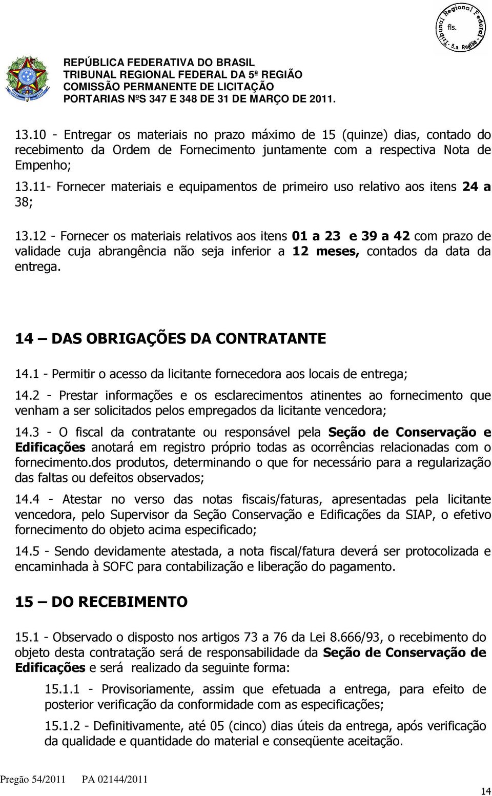 12 - Fornecer os materiais relativos aos itens 01 a 23 e 39 a 42 com prazo de validade cuja abrangência não seja inferior a 12 meses, contados da data da entrega. 14 DAS OBRIGAÇÕES DA CONTRATANTE 14.