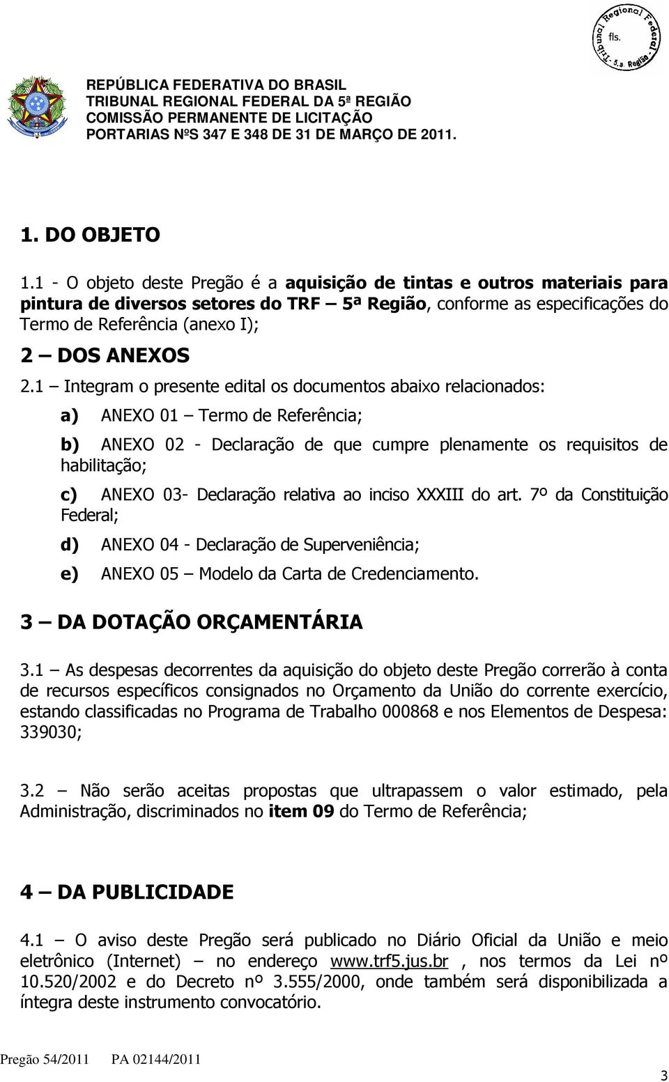 1 Integram o presente edital os documentos abaixo relacionados: a) ANEXO 01 Termo de Referência; b) ANEXO 02 - Declaração de que cumpre plenamente os requisitos de habilitação; c) ANEXO 03-