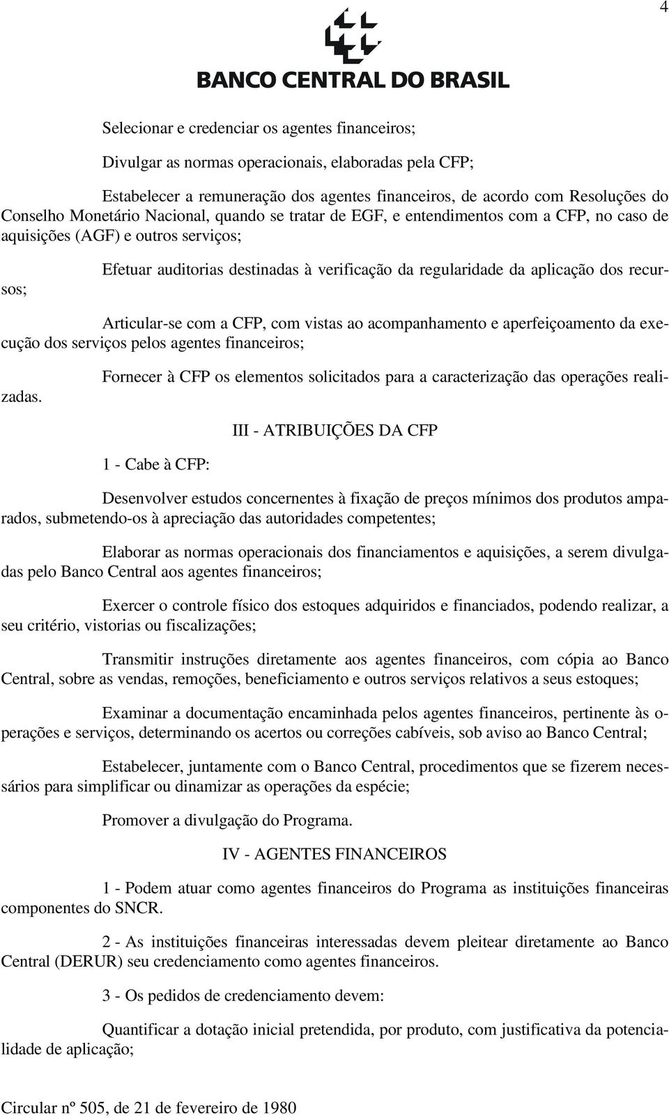 recursos; Articular-se com a CFP, com vistas ao acompanhamento e aperfeiçoamento da execução dos serviços pelos agentes financeiros; Fornecer à CFP os elementos solicitados para a caracterização das