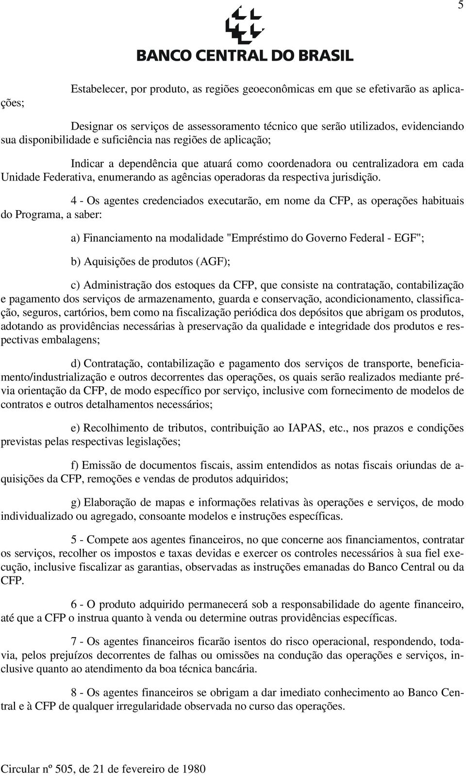 4 - Os agentes credenciados executarão, em nome da CFP, as operações habituais do Programa, a saber: a) Financiamento na modalidade "Empréstimo do Governo Federal - EGF"; b) Aquisições de produtos