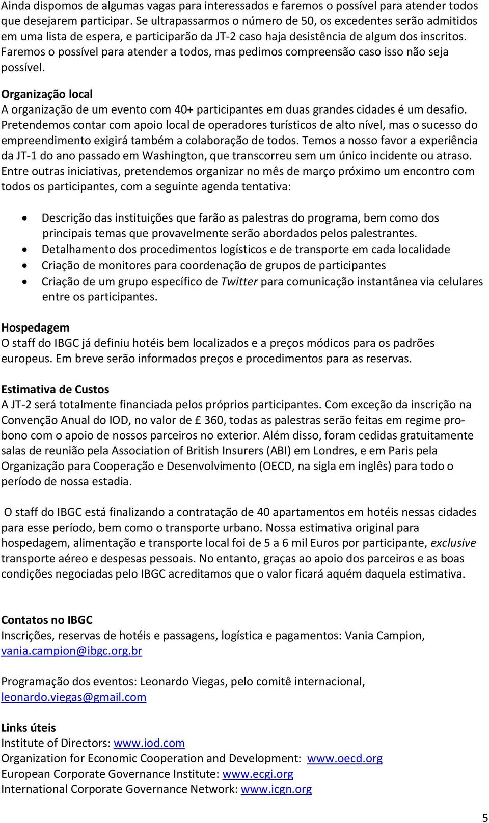 Faremos o possível para atender a todos, mas pedimos compreensão caso isso não seja possível. Organização local A organização de um evento com 40+ participantes em duas grandes cidades é um desafio.