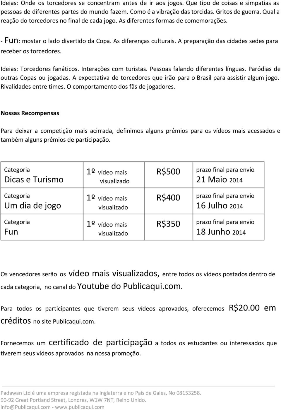 A preparação das cidades sedes para receber os torcedores. Ideias: Torcedores fanáticos. Interações com turistas. Pessoas falando diferentes línguas. Paródias de outras Copas ou jogadas.