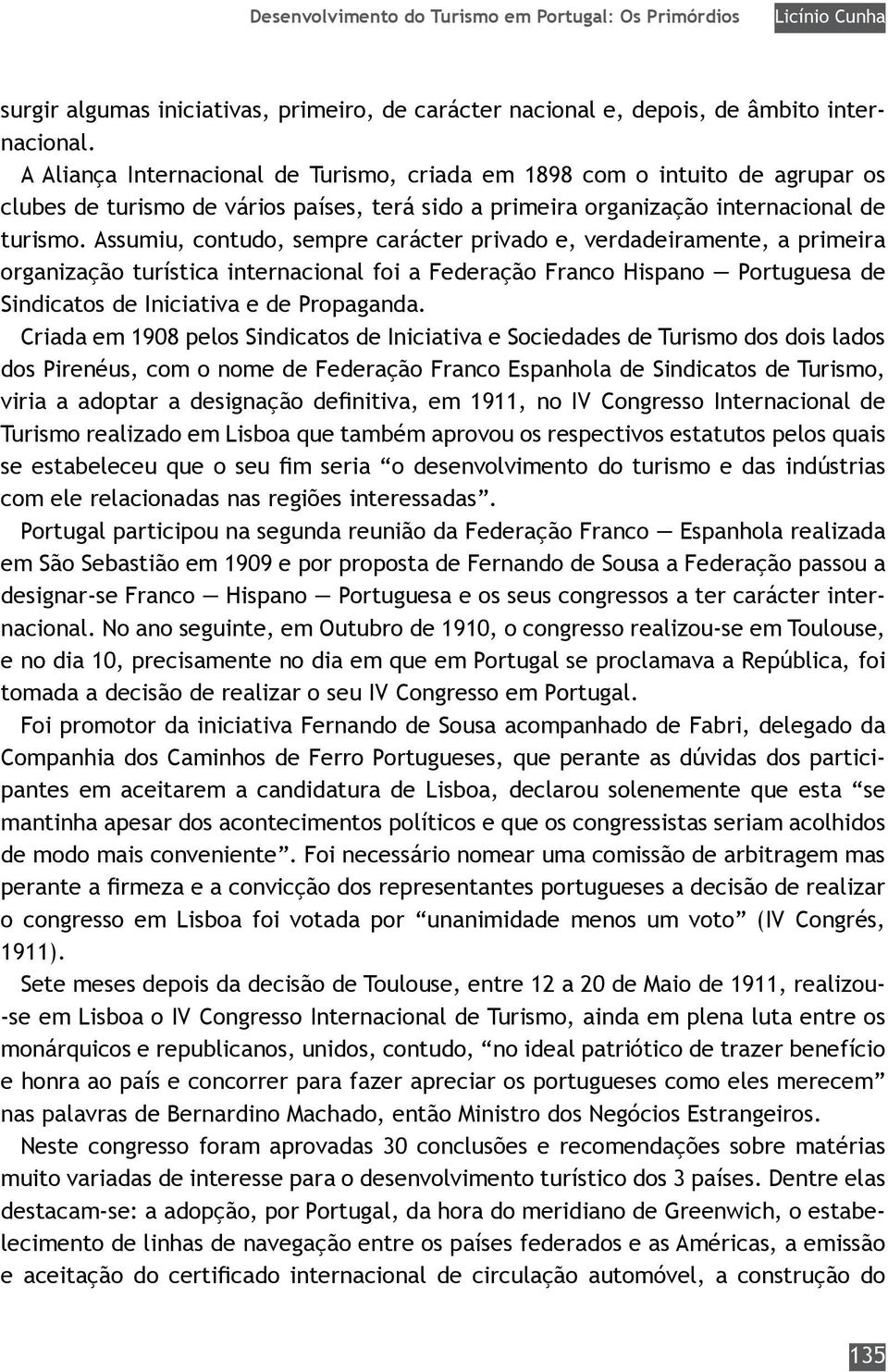 Assumiu, contudo, sempre carácter privado e, verdadeiramente, a primeira organização turística internacional foi a Federação Franco Hispano Portuguesa de Sindicatos de Iniciativa e de Propaganda.