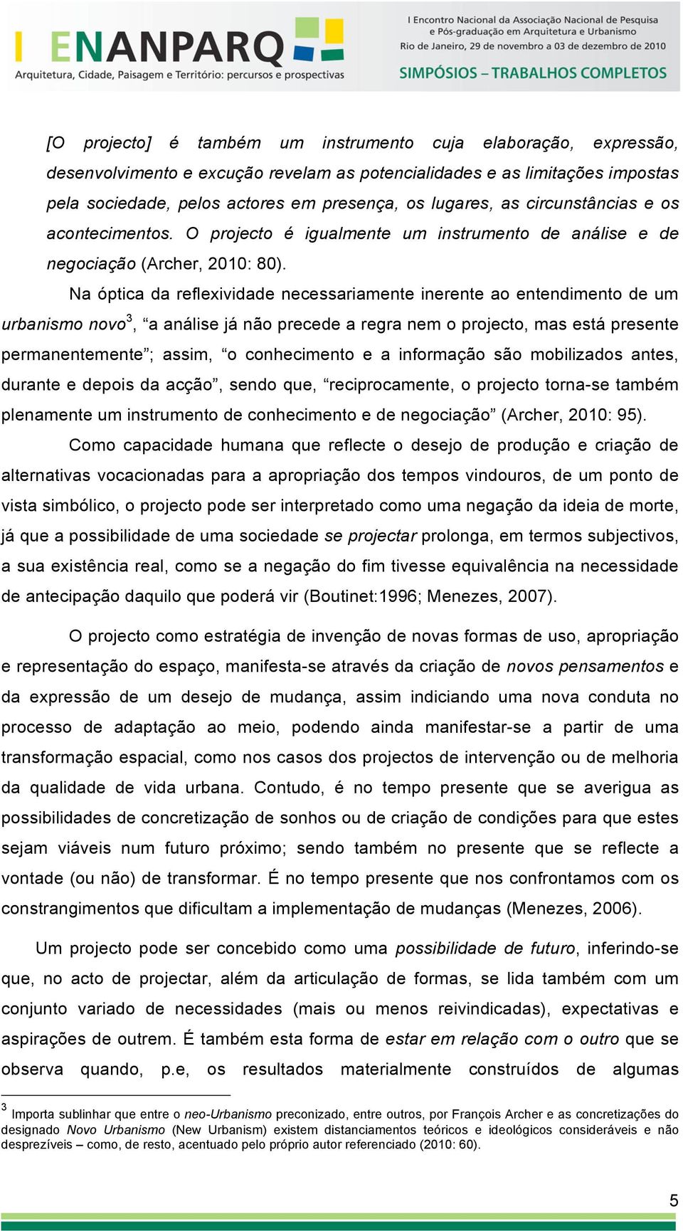 Na óptica da reflexividade necessariamente inerente ao entendimento de um urbanismo novo 3, a análise já não precede a regra nem o projecto, mas está presente permanentemente ; assim, o conhecimento