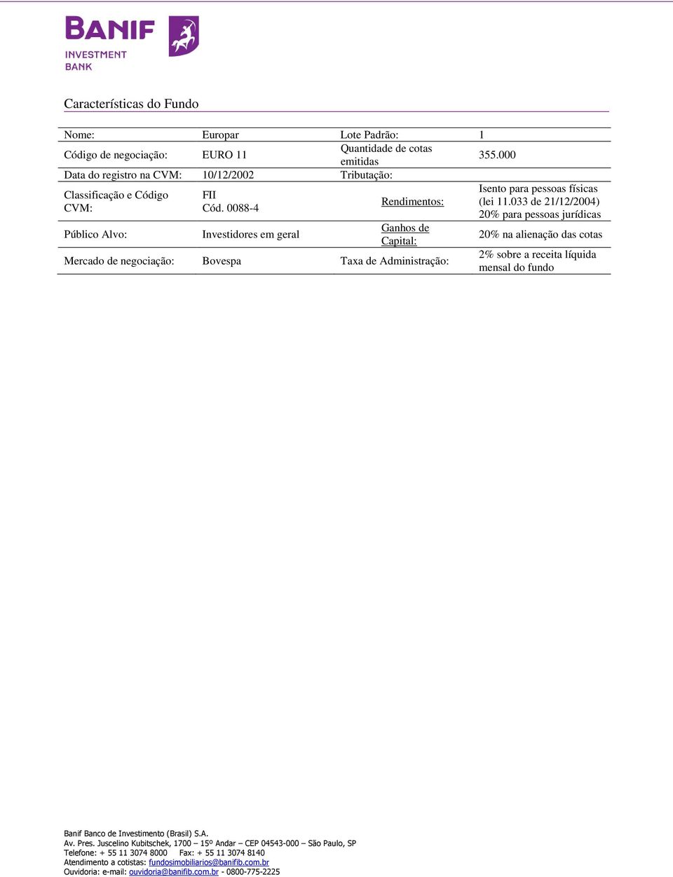 0088-4 Investidores em geral Rendimentos: Ganhos de Capital: Mercado de negociação: Bovespa Taxa de Administração: Isento