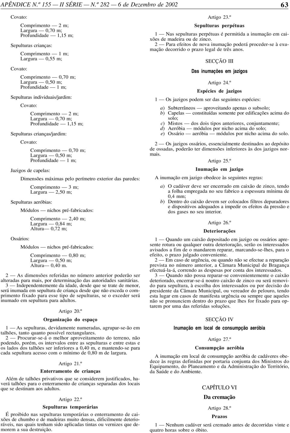 Dimensões máximas pelo perímetro exterior das paredes: Comprimento 3 m; Largura 2,50 m; Sepulturas aeróbias: Módulos nichos pré-fabricados: Comprimento 2,40 m; Largura 0,84 m; Altura 0,72 m;