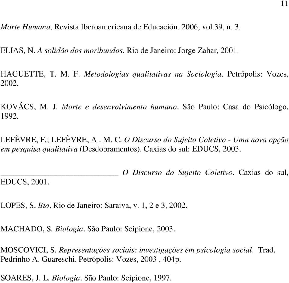 sa do Psicólogo, 1992. LEFÈVRE, F.; LEFÈVRE, A. M. C. O Discurso do Sujeito Coletivo - Uma nova opção em pesquisa qualitativa (Desdobramentos). Caxias do sul: EDUCS, 2003.