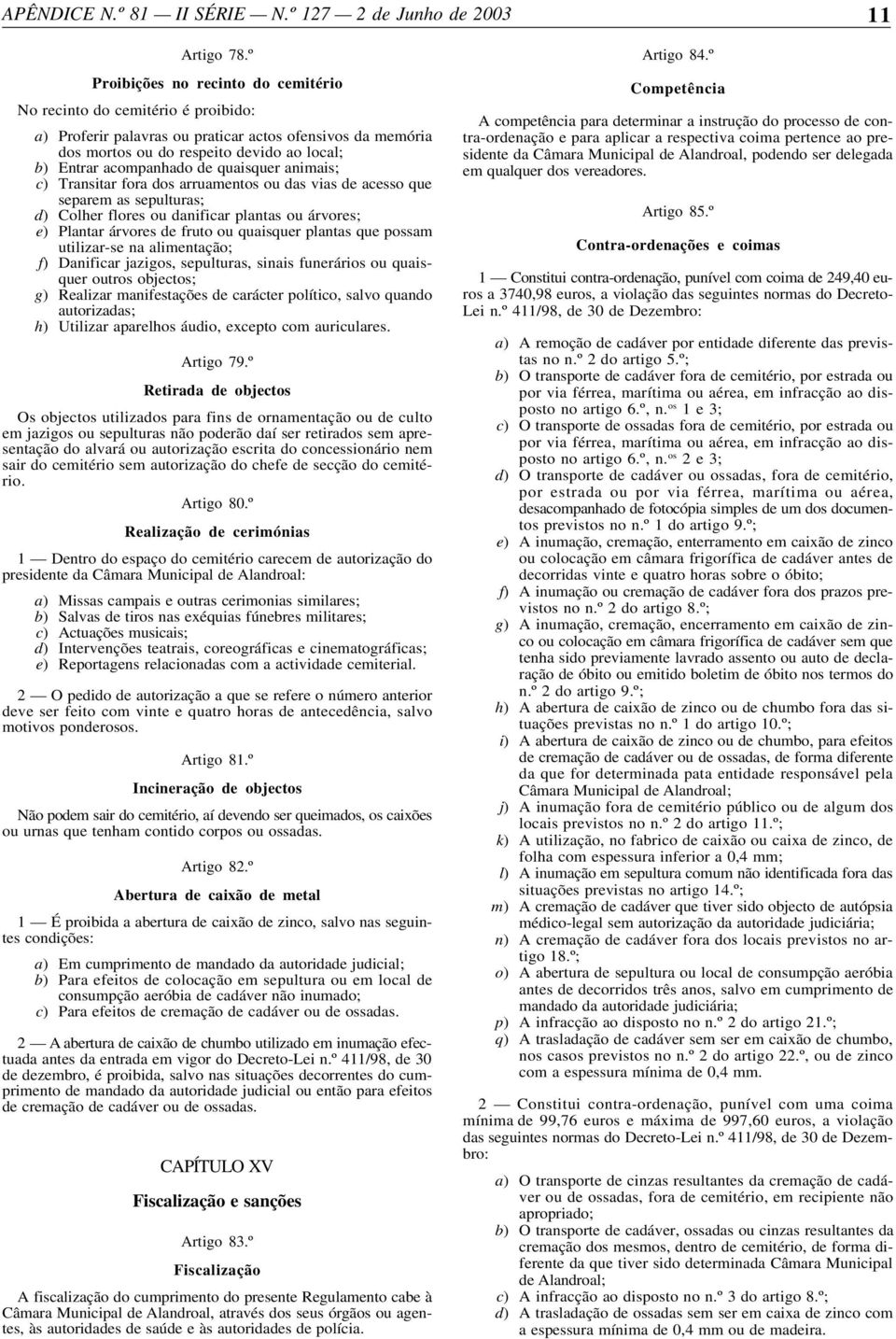 de quaisquer animais; c) Transitar fora dos arruamentos ou das vias de acesso que separem as sepulturas; d) Colher flores ou danificar plantas ou árvores; e) Plantar árvores de fruto ou quaisquer