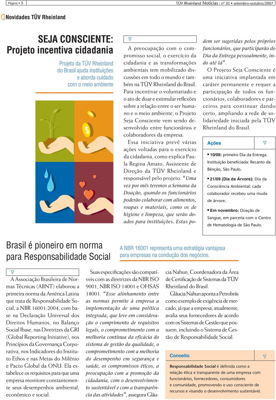 Para incentivar o volun tariado e o ato de doar e estimular reflexões sobre a relação entre o ser humano e o meio ambiente, o Projeto Seja Consciente vem sendo desenvolvido entre funcio ná rios e