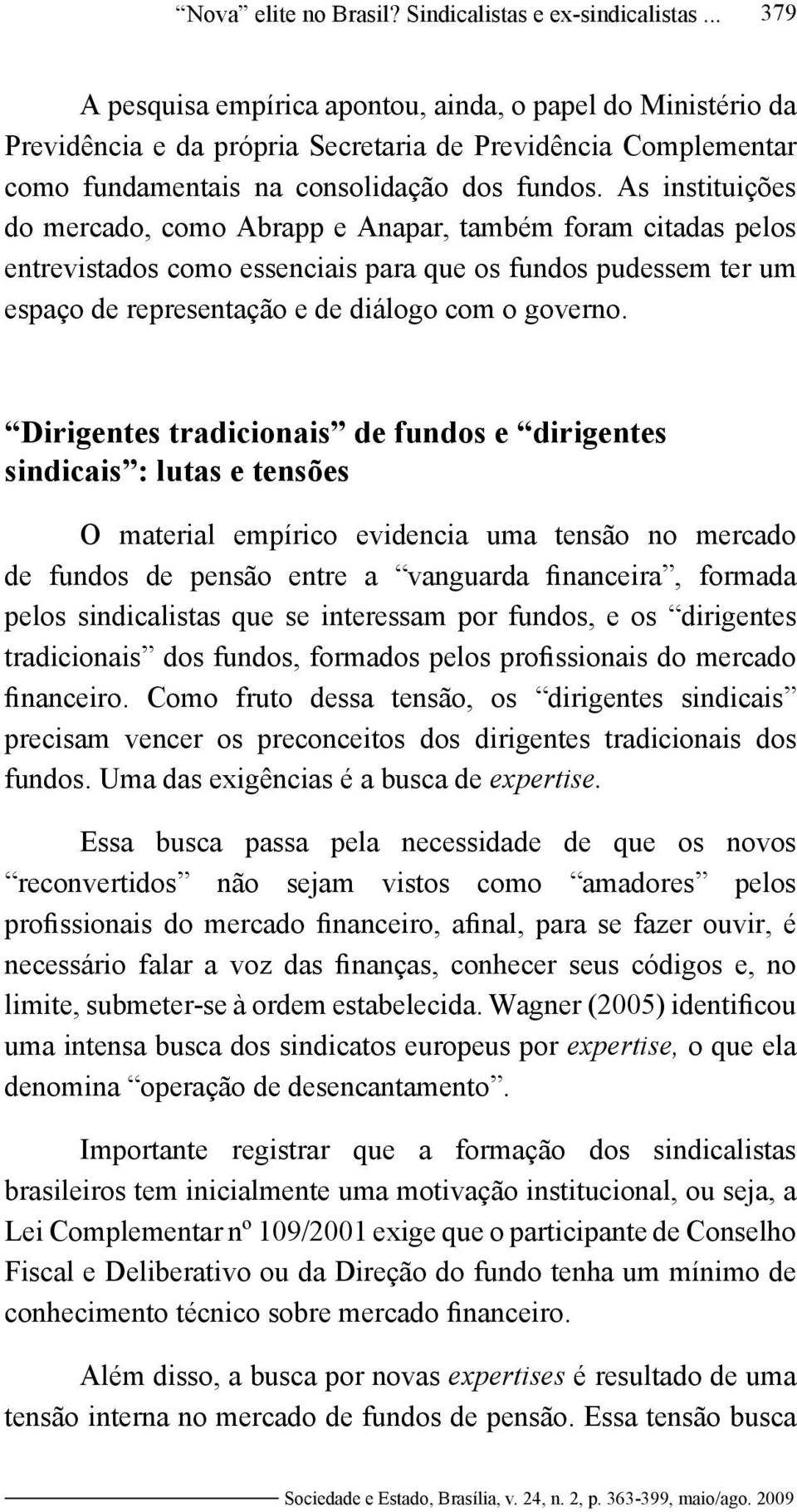 As instituições do mercado, como Abrapp e Anapar, também foram citadas pelos entrevistados como essenciais para que os fundos pudessem ter um espaço de representação e de diálogo com o governo.