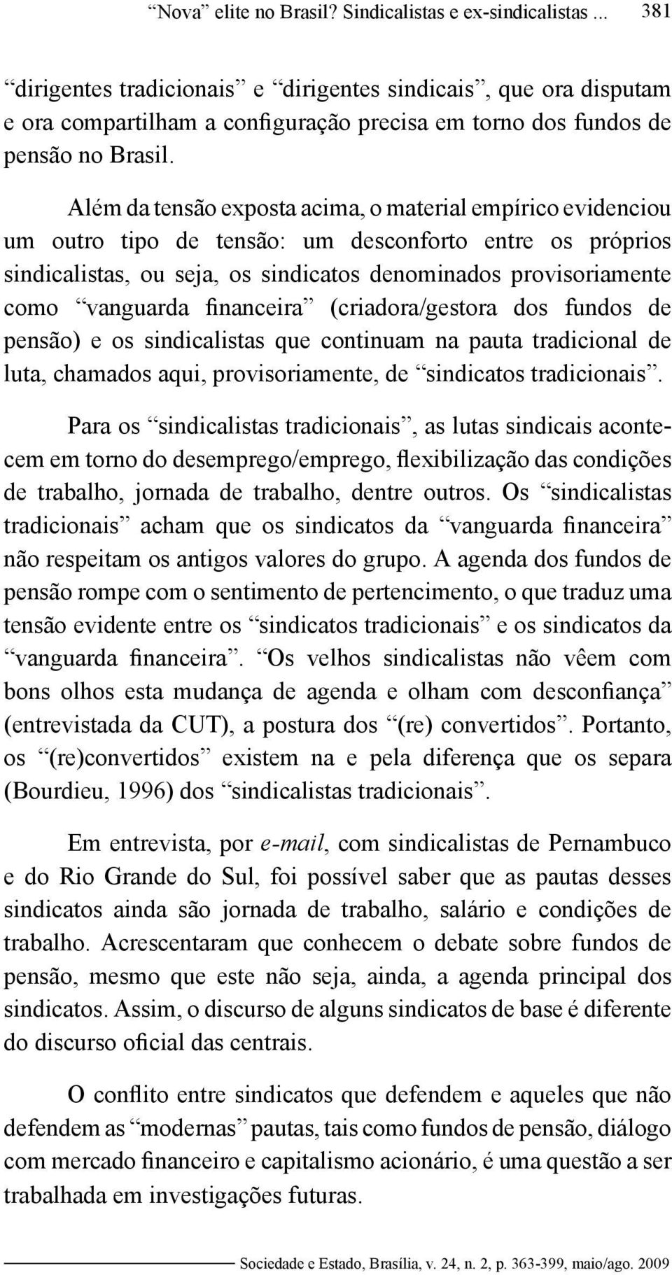 Além da tensão exposta acima, o material empírico evidenciou um outro tipo de tensão: um desconforto entre os próprios sindicalistas, ou seja, os sindicatos denominados provisoriamente como vanguarda