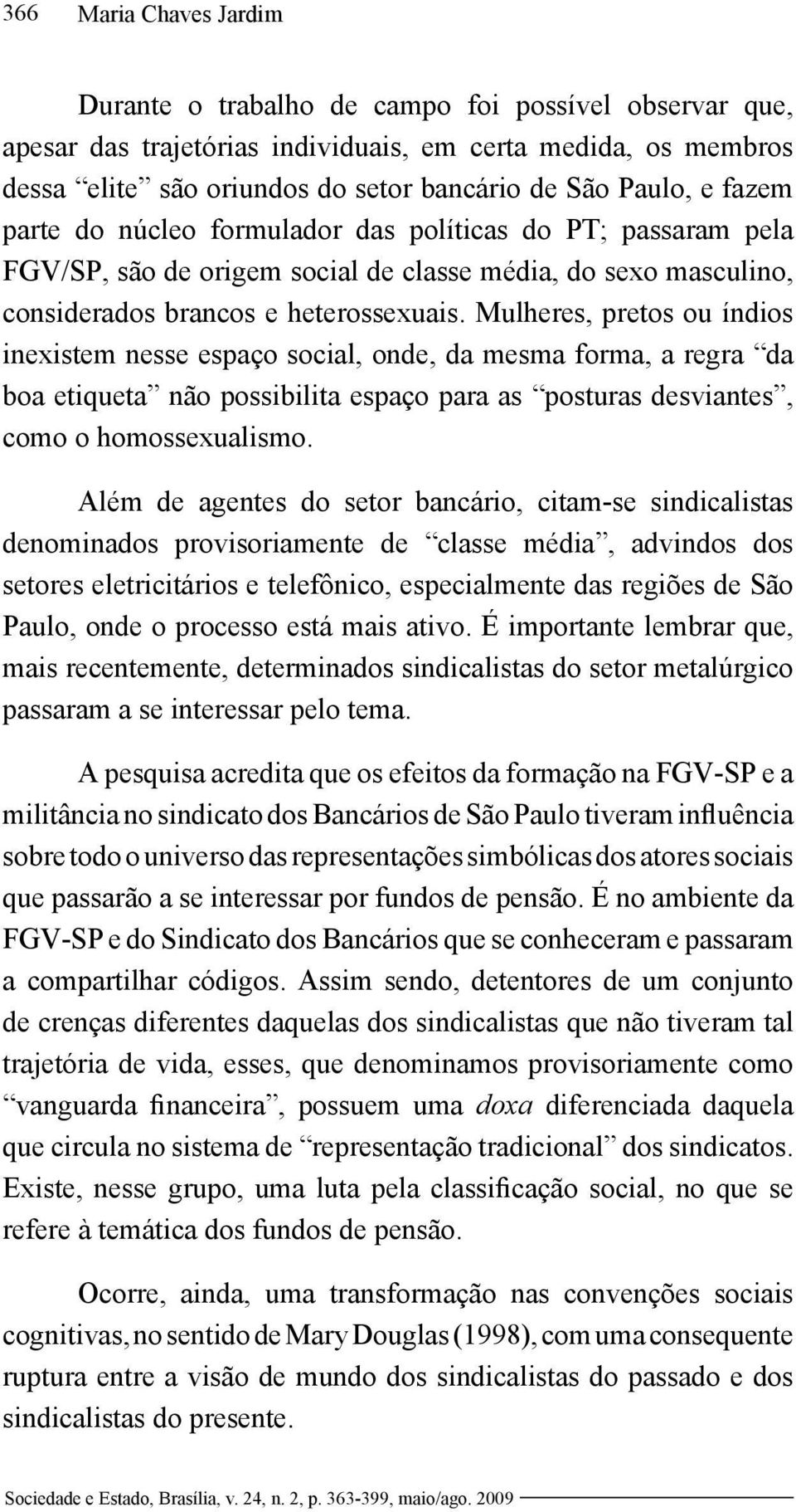 Mulheres, pretos ou índios inexistem nesse espaço social, onde, da mesma forma, a regra da boa etiqueta não possibilita espaço para as posturas desviantes, como o homossexualismo.