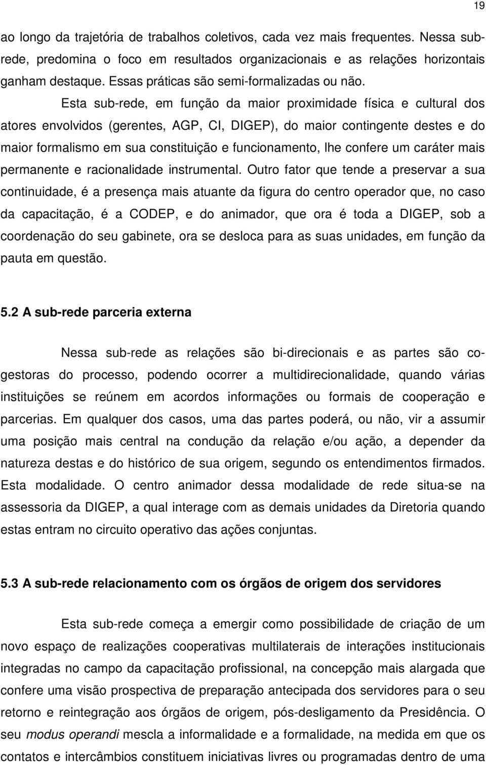 Esta sub-rede, em função da maior proximidade física e cultural dos atores envolvidos (gerentes, AGP, CI, DIGEP), do maior contingente destes e do maior formalismo em sua constituição e