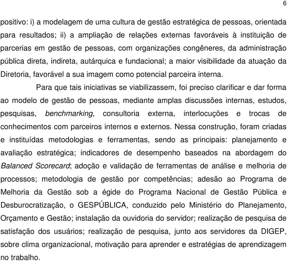 Para que tais iniciativas se viabilizassem, foi preciso clarificar e dar forma ao modelo de gestão de pessoas, mediante amplas discussões internas, estudos, pesquisas, benchmarking, consultoria